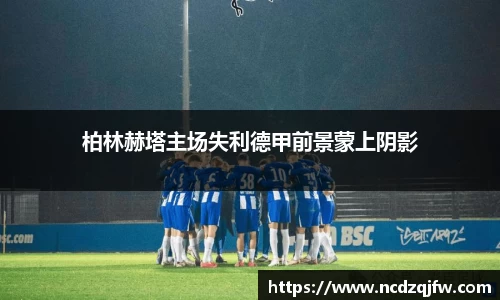 柏林赫塔主场失利德甲前景蒙上阴影