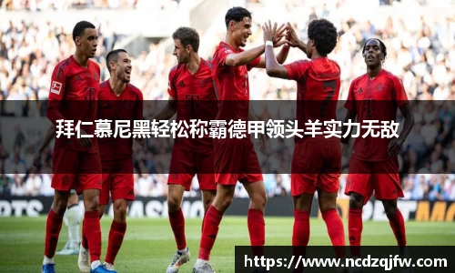 拜仁慕尼黑轻松称霸德甲领头羊实力无敌
