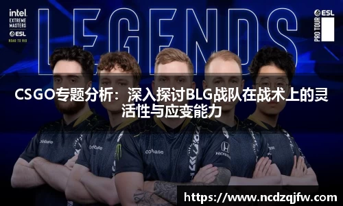 CSGO专题分析：深入探讨BLG战队在战术上的灵活性与应变能力
