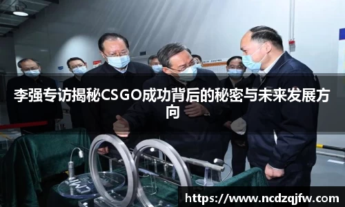 李强专访揭秘CSGO成功背后的秘密与未来发展方向