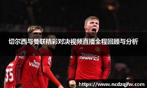 切尔西与曼联精彩对决视频直播全程回顾与分析