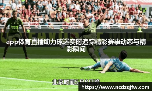 app体育直播助力球迷实时追踪精彩赛事动态与精彩瞬间