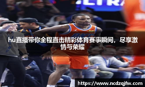 hu直播带你全程直击精彩体育赛事瞬间，尽享激情与荣耀