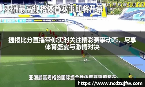 捷报比分直播带你实时关注精彩赛事动态，尽享体育盛宴与激情对决