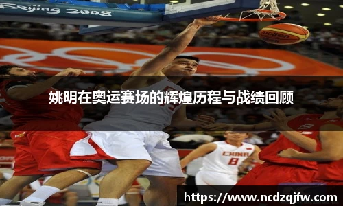 姚明在奥运赛场的辉煌历程与战绩回顾