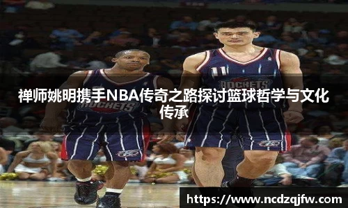 禅师姚明携手NBA传奇之路探讨篮球哲学与文化传承