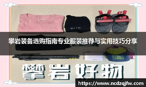 攀岩装备选购指南专业服装推荐与实用技巧分享