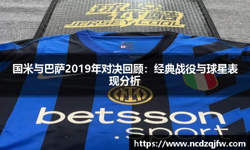 国米与巴萨2019年对决回顾：经典战役与球星表现分析