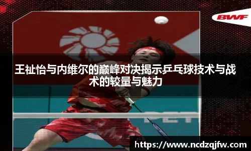 王祉怡与内维尔的巅峰对决揭示乒乓球技术与战术的较量与魅力