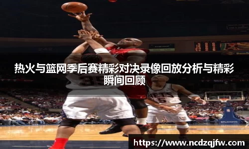 热火与篮网季后赛精彩对决录像回放分析与精彩瞬间回顾