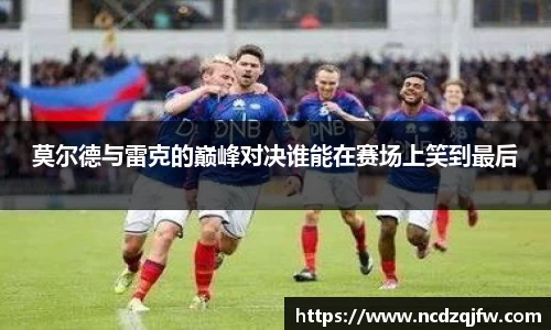 莫尔德与雷克的巅峰对决谁能在赛场上笑到最后