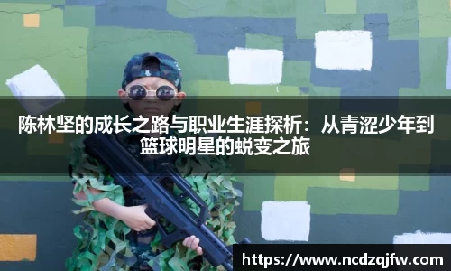 陈林坚的成长之路与职业生涯探析：从青涩少年到篮球明星的蜕变之旅