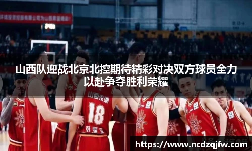 山西队迎战北京北控期待精彩对决双方球员全力以赴争夺胜利荣耀