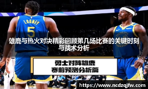 雄鹿与热火对决精彩回顾第几场比赛的关键时刻与战术分析