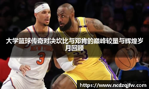 大学篮球传奇对决坎比与邓肯的巅峰较量与辉煌岁月回顾