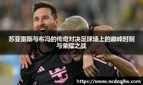 苏亚雷斯与布冯的传奇对决足球场上的巅峰时刻与荣耀之战