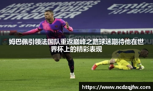 姆巴佩引领法国队重返巅峰之路球迷期待他在世界杯上的精彩表现