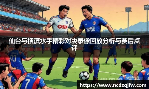 仙台与横滨水手精彩对决录像回放分析与赛后点评