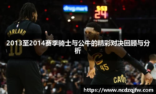 2013至2014赛季骑士与公牛的精彩对决回顾与分析