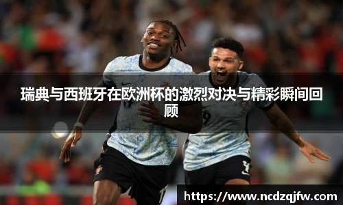 瑞典与西班牙在欧洲杯的激烈对决与精彩瞬间回顾