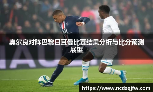 奥尔良对阵巴黎日耳曼比赛结果分析与比分预测展望