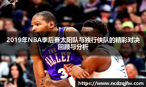 2019年NBA季后赛太阳队与独行侠队的精彩对决回顾与分析
