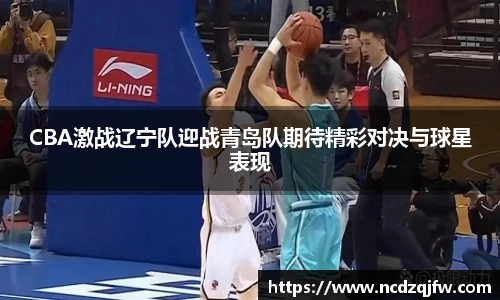 CBA激战辽宁队迎战青岛队期待精彩对决与球星表现