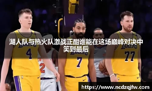 湖人队与热火队激战正酣谁能在这场巅峰对决中笑到最后