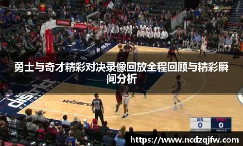 勇士与奇才精彩对决录像回放全程回顾与精彩瞬间分析