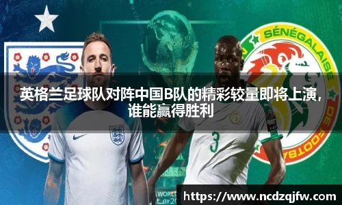 英格兰足球队对阵中国B队的精彩较量即将上演，谁能赢得胜利