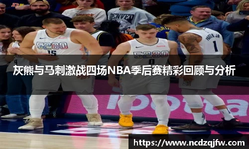 灰熊与马刺激战四场NBA季后赛精彩回顾与分析