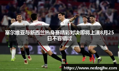 塞尔维亚与新西兰热身赛精彩对决即将上演8月25日不容错过