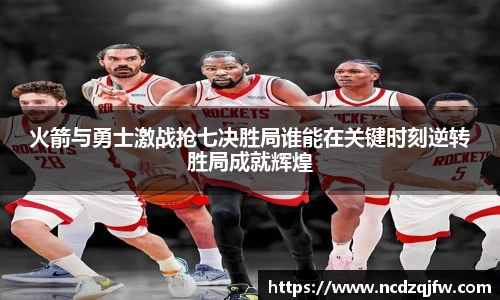 火箭与勇士激战抢七决胜局谁能在关键时刻逆转胜局成就辉煌