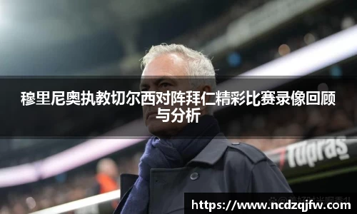 穆里尼奥执教切尔西对阵拜仁精彩比赛录像回顾与分析