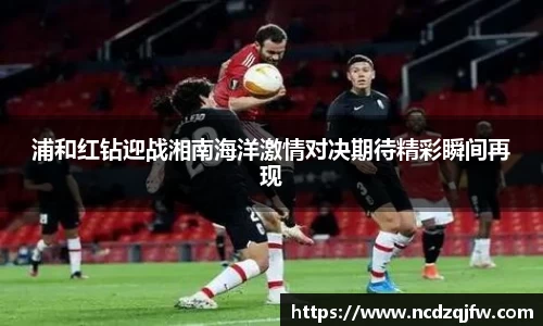 浦和红钻迎战湘南海洋激情对决期待精彩瞬间再现