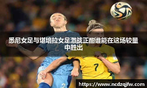 悉尼女足与堪培拉女足激战正酣谁能在这场较量中胜出