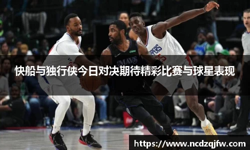 快船与独行侠今日对决期待精彩比赛与球星表现