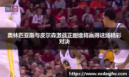 奥林匹亚斯与皮尔森激战正酣谁将赢得这场精彩对决