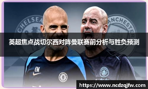 英超焦点战切尔西对阵曼联赛前分析与胜负预测