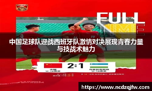 中国足球队迎战西班牙队激情对决展现青春力量与技战术魅力