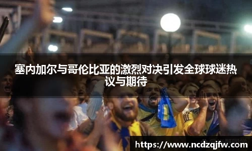塞内加尔与哥伦比亚的激烈对决引发全球球迷热议与期待