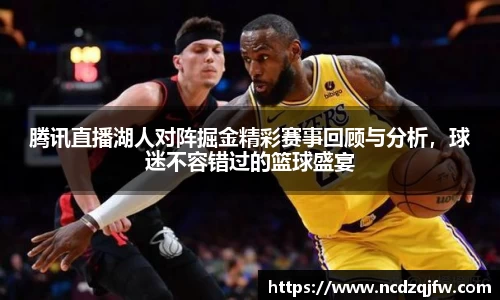 腾讯直播湖人对阵掘金精彩赛事回顾与分析，球迷不容错过的篮球盛宴