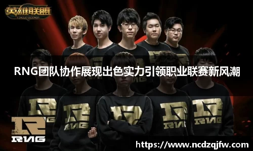 RNG团队协作展现出色实力引领职业联赛新风潮