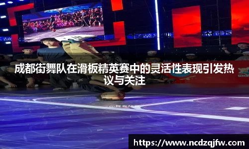 成都街舞队在滑板精英赛中的灵活性表现引发热议与关注