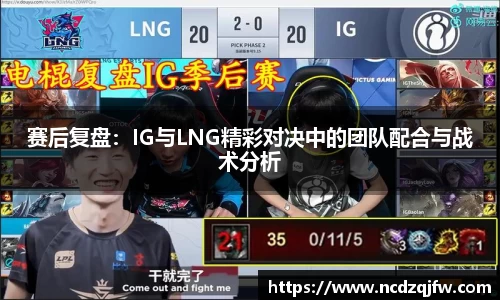 赛后复盘：IG与LNG精彩对决中的团队配合与战术分析